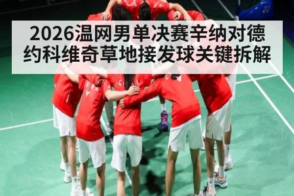2026温网男单决赛辛纳对德约科维奇草地接发球关键拆解