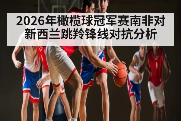 2026年橄榄球冠军赛南非对新西兰跳羚锋线对抗分析